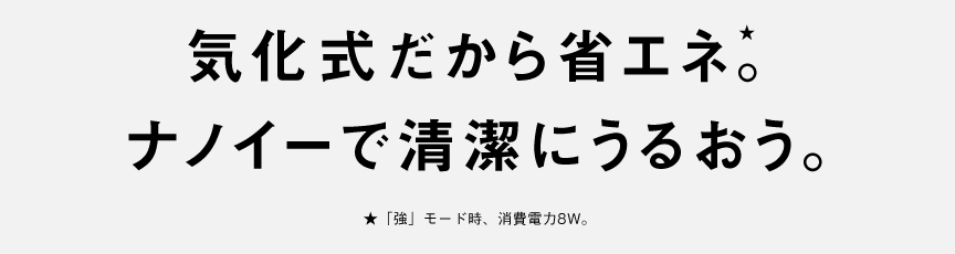 気化式だから省エネ。ナノイーで清潔加湿。