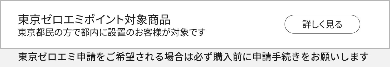 東京ゼロエミポイントのお知らせ　東京都民で都内に設置のお客様はこちらをご覧ください[外部リンクへ]