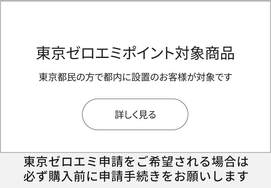 東京ゼロエミポイントのお知らせ　東京都民で都内に設置のお客様はこちらをご覧ください[外部リンクへ]