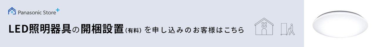 Panasonic Store +：LED照明器具の開梱設置(有料)を申し込みのお客様はこちら