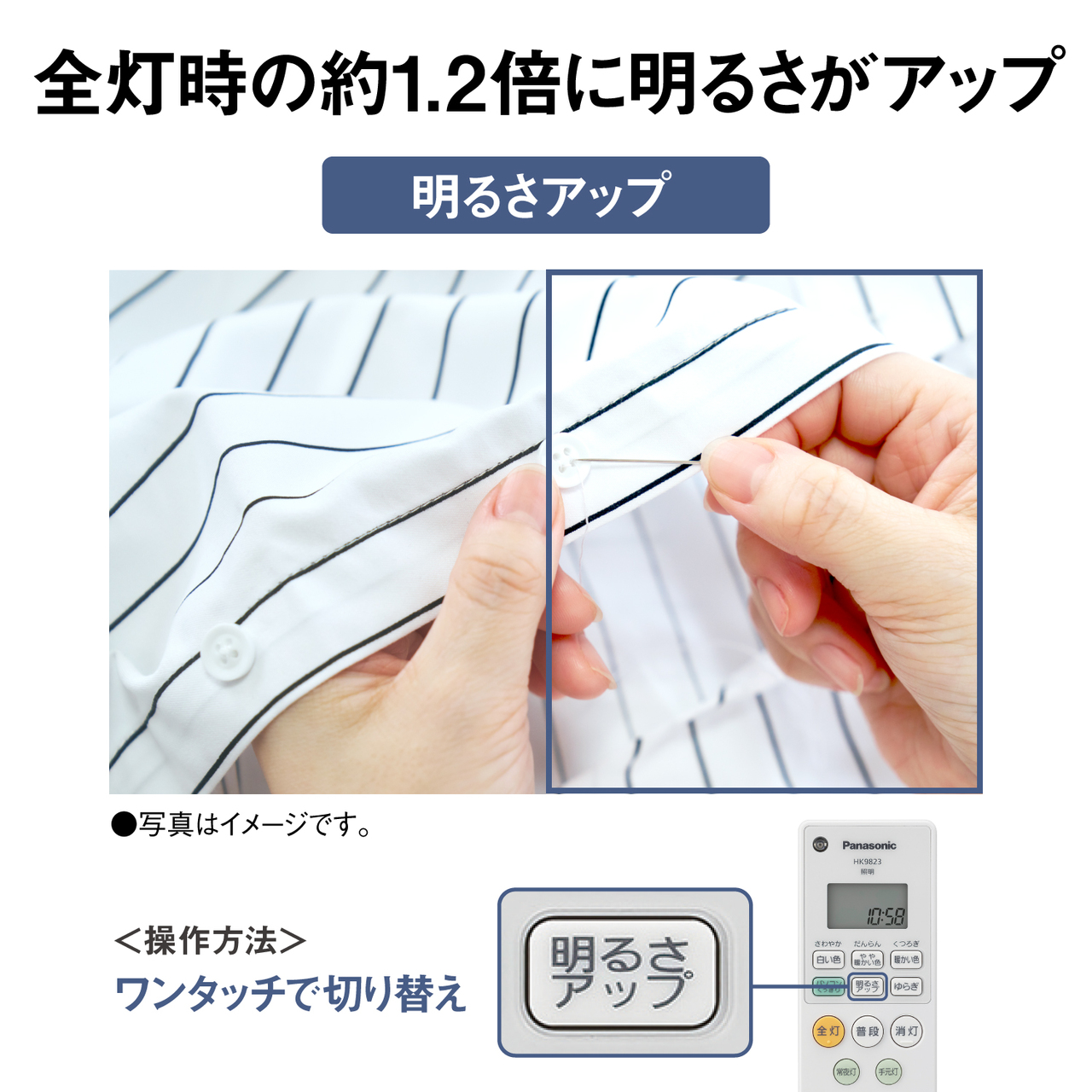 全灯時の約1.2倍に明るさがアップ【明るさアップ】●写真はイメージです。＜操作方法＞ワンタッチで切り替え