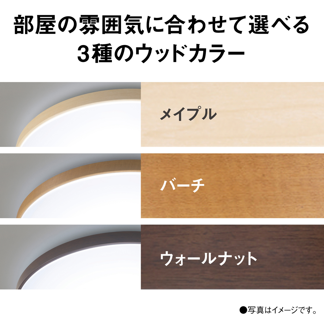 部屋の雰囲気に合わせて選べる3種のウッドカラー　メイプル　バーチ　ウォールナット　●写真はイメージです。