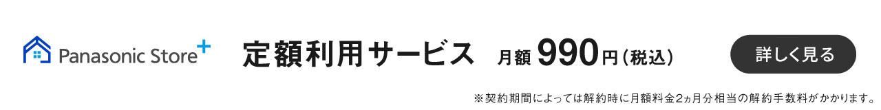 パナソニックストアプラス,定額利用サービス月額 990円 （税込） ,詳細を見る