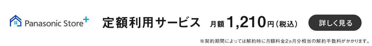 パナソニックストアプラス,定額利用サービス月額 1210円 （税込） ,詳細を見る