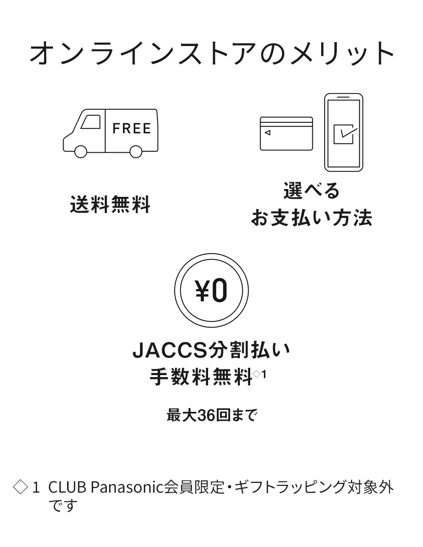 オンラインストアのメリット 送料無料, 選べるお支払方法 JACCS分割払い手数料無料 最大36回まで（CLUB Panasoinc会員限定・ギフトラッピングは対象外です）