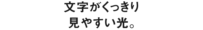 文字がくっきり 見やすい光