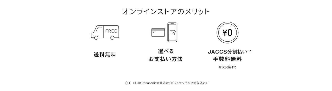 オンラインストアのメリット 送料無料, 選べるお支払方法 JACCS分割払い手数料無料 最大36回まで（CLUB Panasoinc会員限定・ギフトラッピングは対象外です）