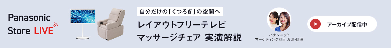 Panasonic Store LIVE 自分だけの『くつろぎ』の空間へ レイアウトフリーテレビ、マッサージチェア 実演解説 アーカイブ配信中