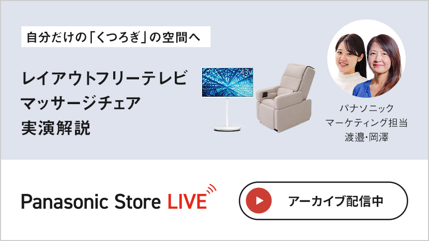 Panasonic Store LIVE 自分だけの『くつろぎ』の空間へ レイアウトフリーテレビ、マッサージチェア 実演解説 アーカイブ配信中
