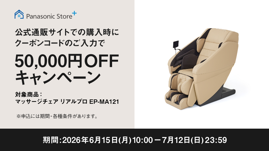 Panasonic Store+ 公式通販サイトでの購入時に クーポンコードのご入力で 50,000円OFFキャンペーン 対象商品：マッサージチェア リアルプロ EP-MA121 期間：2026年6月15日(月)10:00－7月12日(日)23:59 ※申込には期間・各種条件があります。 クーポンコードはこちら