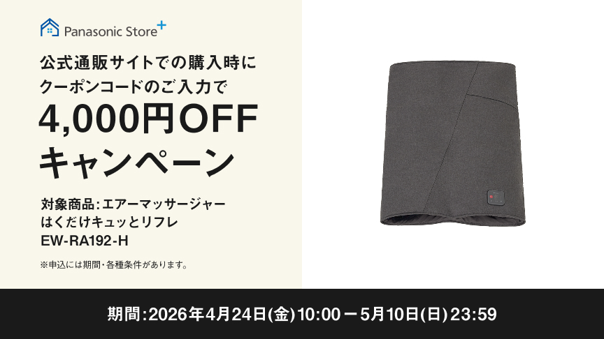 Panasonic Store+ 公式通販サイトでの購入時にクーポンコードのご入力で 4,000円OFFキャンペーン 対象商品：エアーマッサージャー はくだけキュッとリフレ EW-RA192-H 期間：2026年4月24日（金）10:00～5月10日（日）23:59 ※一部対象外商品・各種条件があります。