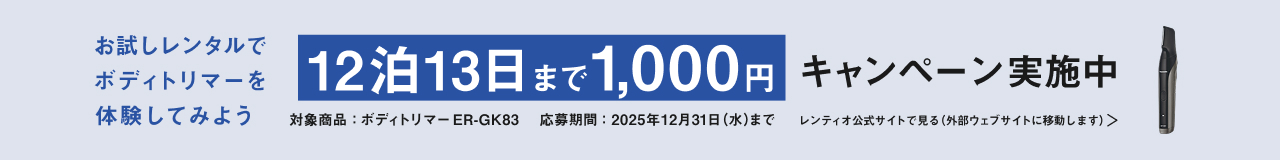 お試しレンタルでボディトリマーを体験してみよう 12泊13日まで1,000円 キャンペーン実施中 対象商品：ボディトリマーER-GK83 応募期間：2025年12月31日(水)まで レンティオ公式サイトで見る(外部ウェブサイトに移動します)