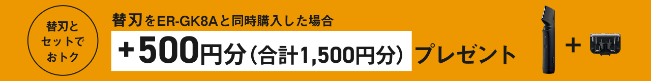 替刃をER-GK8Aと同時購入した場合 ＋500円分（合計1,500円分）プレゼント 替刃とセットでおトク