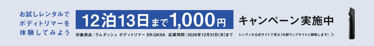 お試しレンタルでボディトリマーを体験してみよう 12泊13日まで1,000円 キャンペーン実施中 対象商品：ラムダッシュ ボディトリマー ER-GK9A 応募期間：2026年12月31日(木)まで レンティオ公式サイトで見る（外部ウェブサイトに移動します）