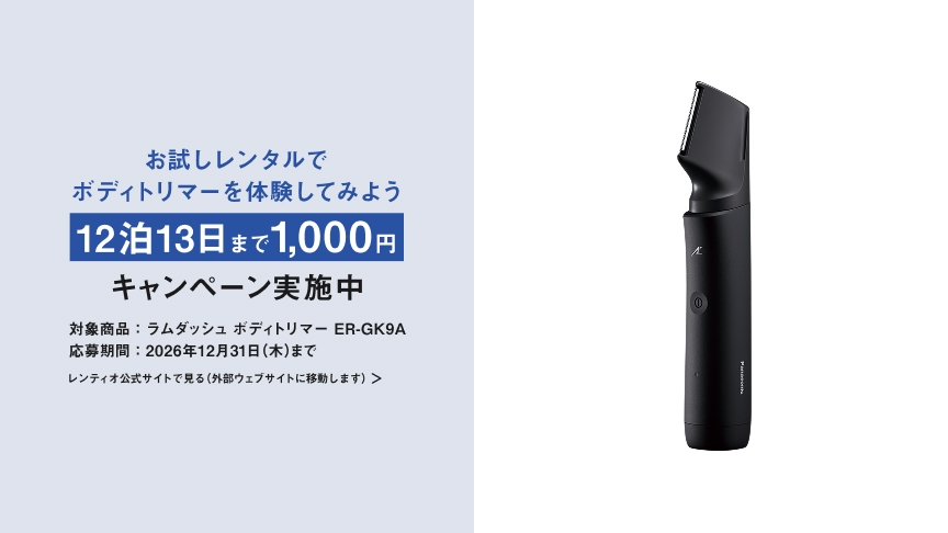 お試しレンタルでボディトリマーを体験してみよう 12泊13日まで1,000円 キャンペーン実施中 対象商品：ラムダッシュ ボディトリマー ER-GK9A 応募期間：2026年12月31日(木)まで レンティオ公式サイトで見る（外部ウェブサイトに移動します）