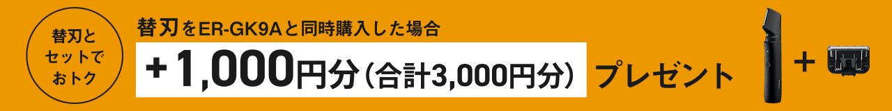替刃をER-GK9Aと同時購入した場合 ＋1,000円分（合計3,000円分）プレゼント 替刃とセットでおトク