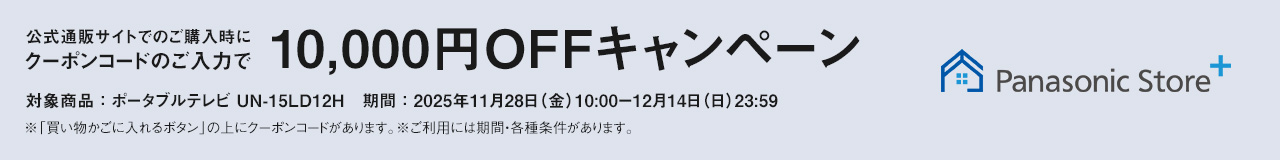 パナソニック公式通販でのご購入時にクーポンコードのご入力で10,000円OFFキャンペーン。対象商品：ポータブルテレビ 15LD12H　期間：2025年11月28日（金）10:00 – 12月14日（日）23:59まで。