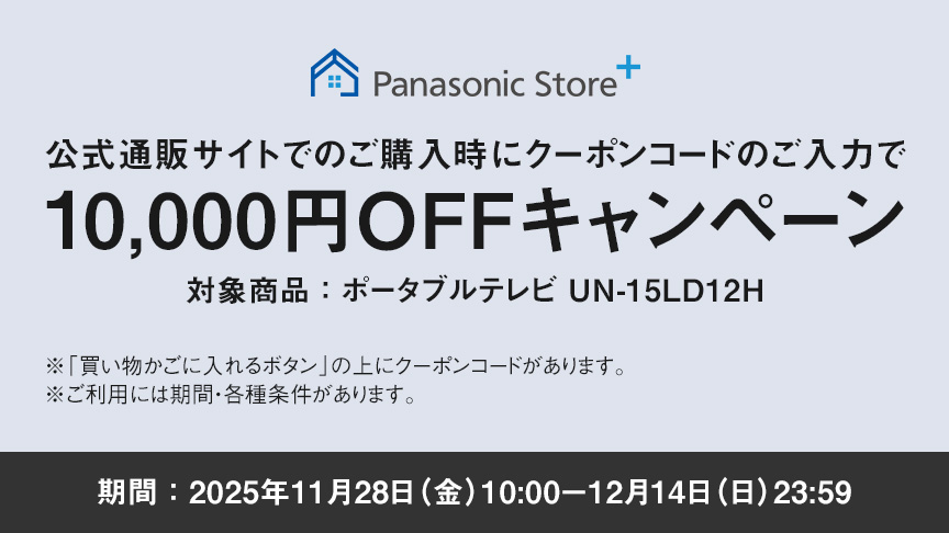パナソニック公式通販でのご購入時にクーポンコードのご入力で10,000円OFFキャンペーン。対象商品：ポータブルテレビ 15LD12H　期間：2025年11月28日（金）10:00 – 12月14日（日）23:59まで。