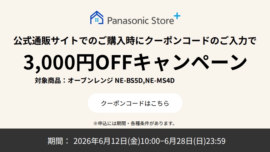 公式通販サイトでのご購入時に、クーポンコードのご入力で3,000円OFFキャンペーン。対象商品：NE-BS5D、NE-MS4D。期間：2026年6月12日（金）10:00～2026年6月28日（日）23:59。詳しくはこちら。