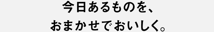 今日あるものを、おまかせでおいしく。