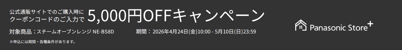 公式通販サイトでのご購入時に、クーポンコードのご入力で5,000円OFFキャンペーン。対象商品：NE-BS8D。期間：2026年4月24日（金）10:00～2026年5月10日（日）23:59。詳しくはこちら。