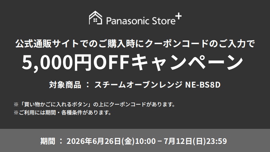 公式通販サイトでのご購入時に、クーポンコードのご入力で5,000円OFFキャンペーン。対象商品：NE-BS8D。期間：2026年6月26日（金）10:00～2026年7月12日（日）23:59。※「買い物かごに入れるボタン」の上にクーポンコードがあります。