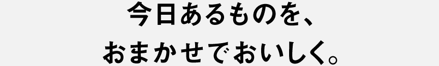 今日あるものを、おまかせでおいしく。