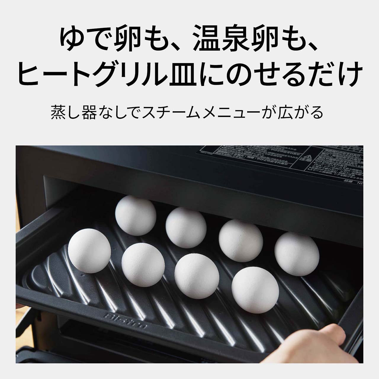 【スチーム機能】ゆで卵も、温泉卵も、ヒートグリル皿にのせるだけ。蒸し器なしでスチームメニューが広がる。