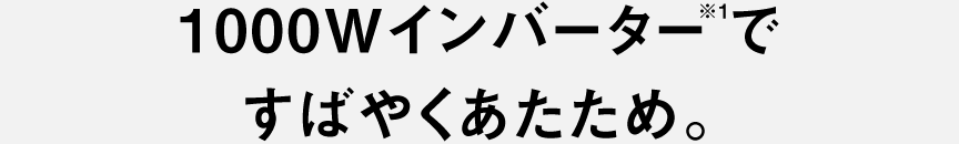 1000Wインバーター※1ですばやくあたため。