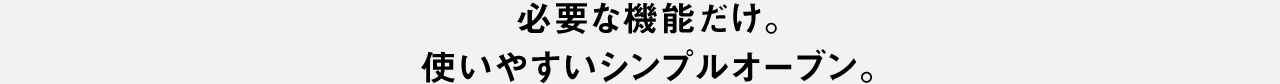 必要な機能だけ。 使いやすいシンプルオーブン。
