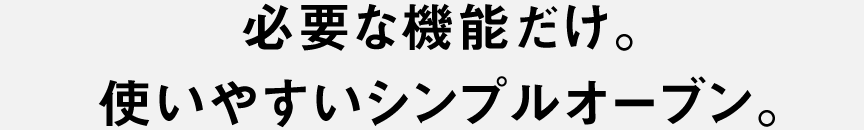 必要な機能だけ。 使いやすいシンプルオーブン。