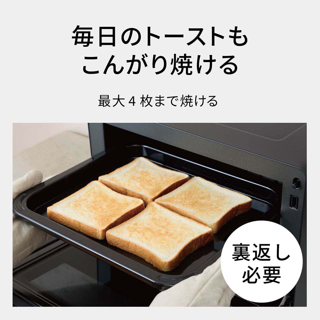 【トースト】毎日のトーストもこんがり焼ける。最大4枚まで焼ける。裏返し必要。