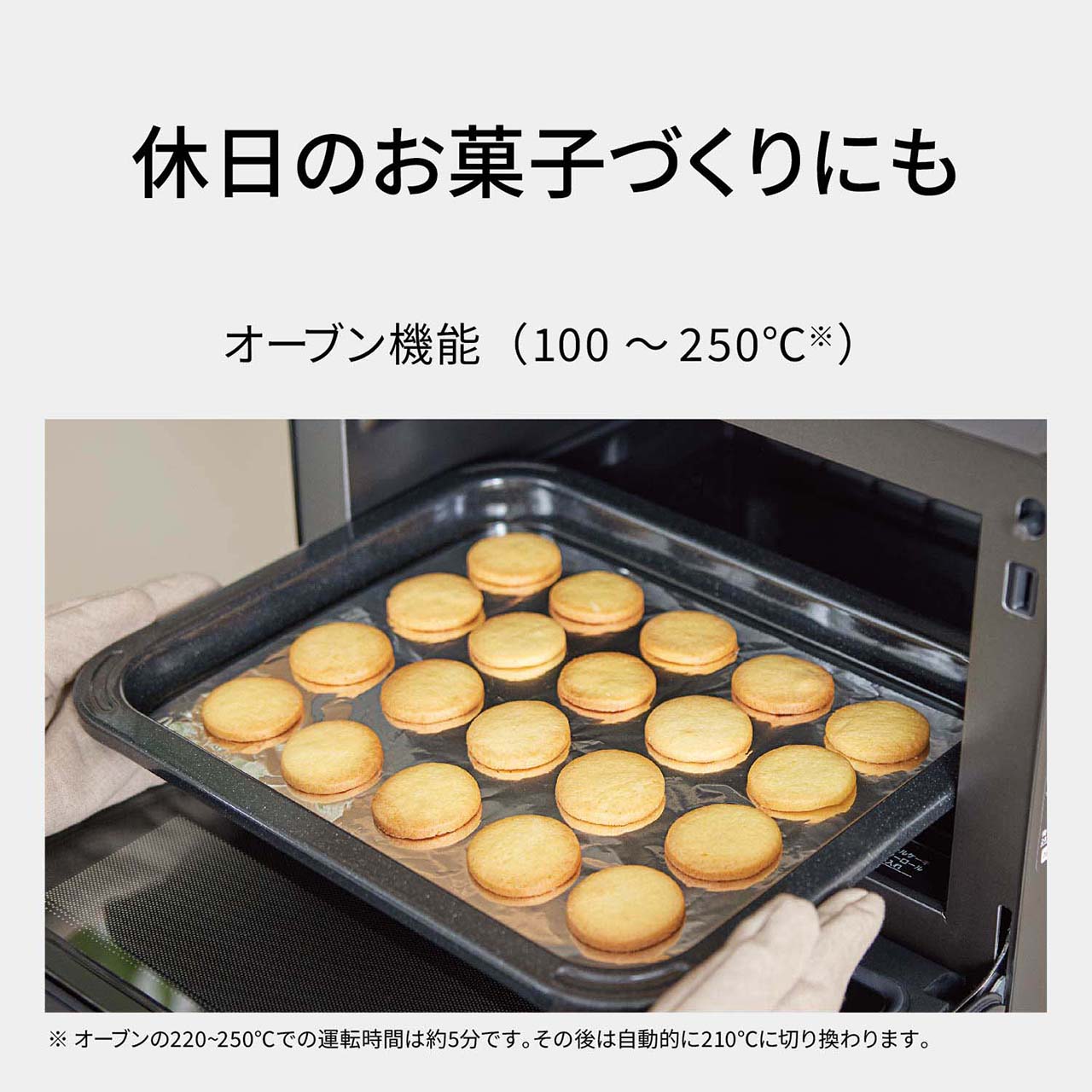 【オーブン機能（100～250℃※）】休日のお菓子づくりにも。（※オーブンの220～250℃での運転時間は約5分です。その後は自動的に210℃に切り換わります。）