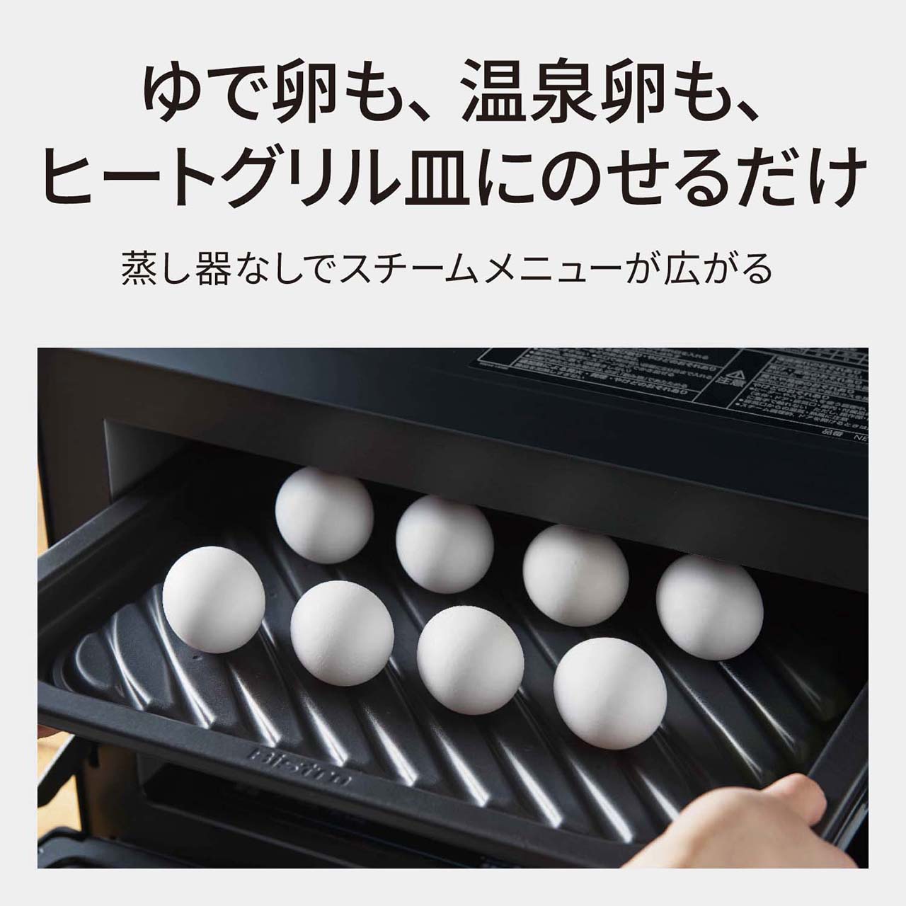 【スチーム機能】ゆで卵も、温泉卵も、ヒートグリル皿にのせるだけ。蒸し器なしでスチームメニューが広がる。