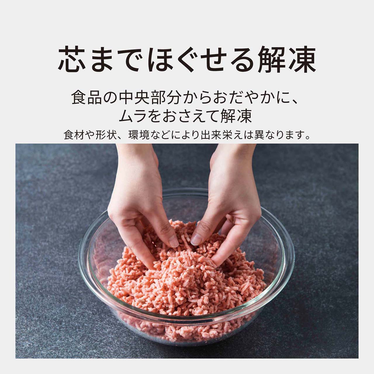 【芯までほぐせる解凍】食品の中央部分からおだやかに、ムラをおさえて解凍。食材や形状、環境などにより出来栄えは異なります。