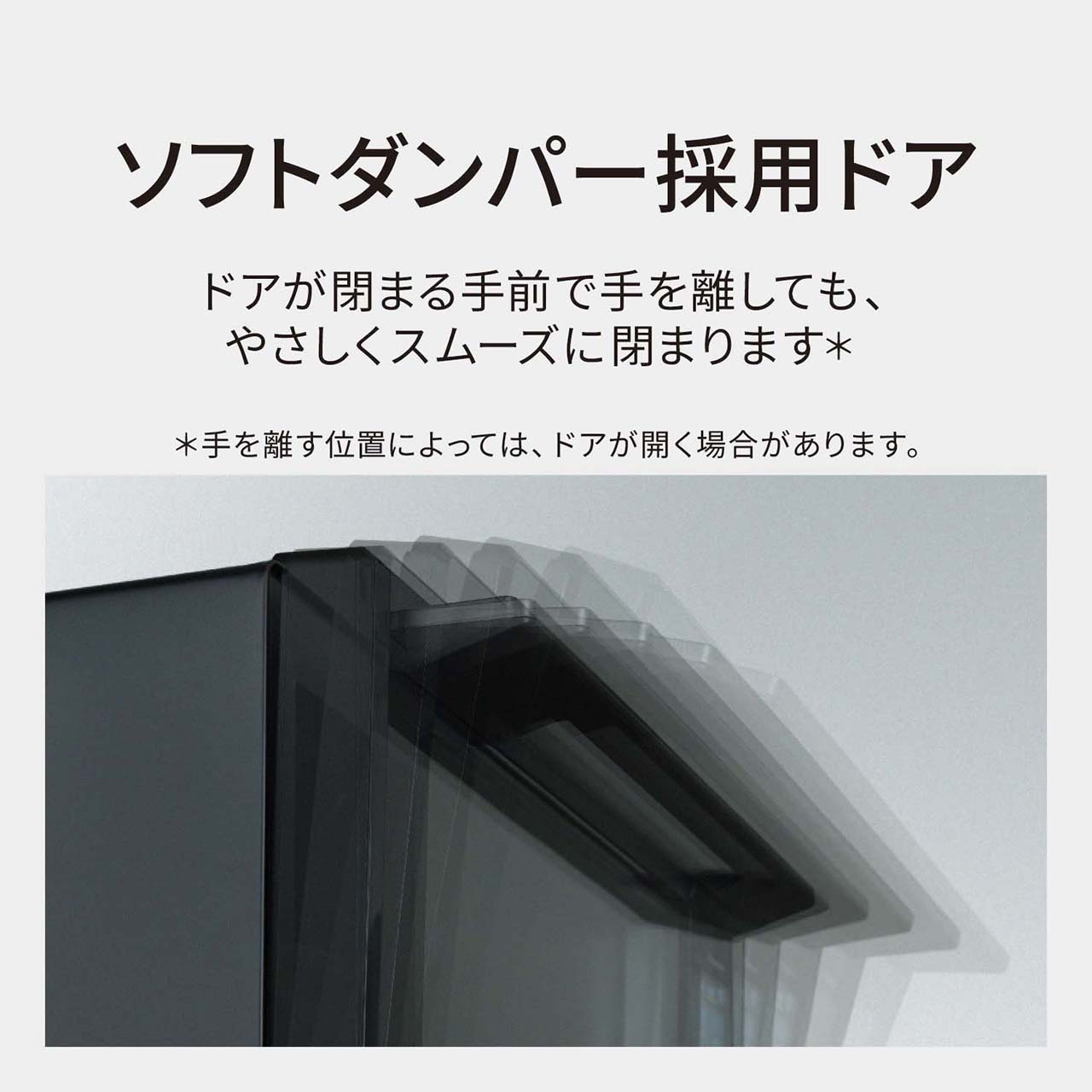 【ソフトダンパー採用ドア】ドアが閉まる手前で手を離しても、やさしくスムーズに閉まります。＊（＊手を離す位置によっては、ドアが開く場合があります。）