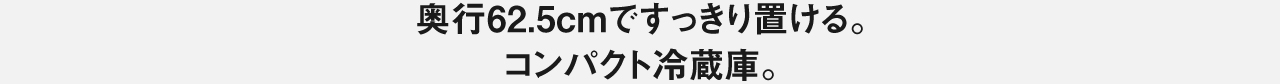 奥行62.5cmですっきり置ける。コンパクト冷蔵庫。
