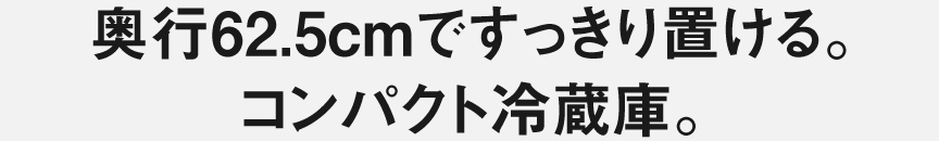 奥行62.5cmですっきり置ける。コンパクト冷蔵庫。