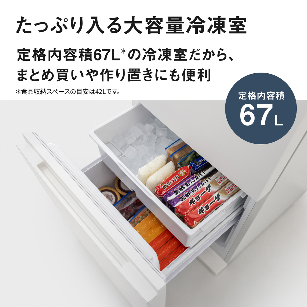たっぷり入る大容量冷凍室。定格内容積67L＊の冷凍室だから、まとめ買いや作り置きにも便利。＊食品収納スペースの目安は42Lです。【画像】冷凍室の引き出し内に食品が多数収納されているイメージ。