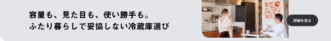  容量も、見た目も、使い勝手も。ふたり暮らしで妥協しない冷蔵庫選び