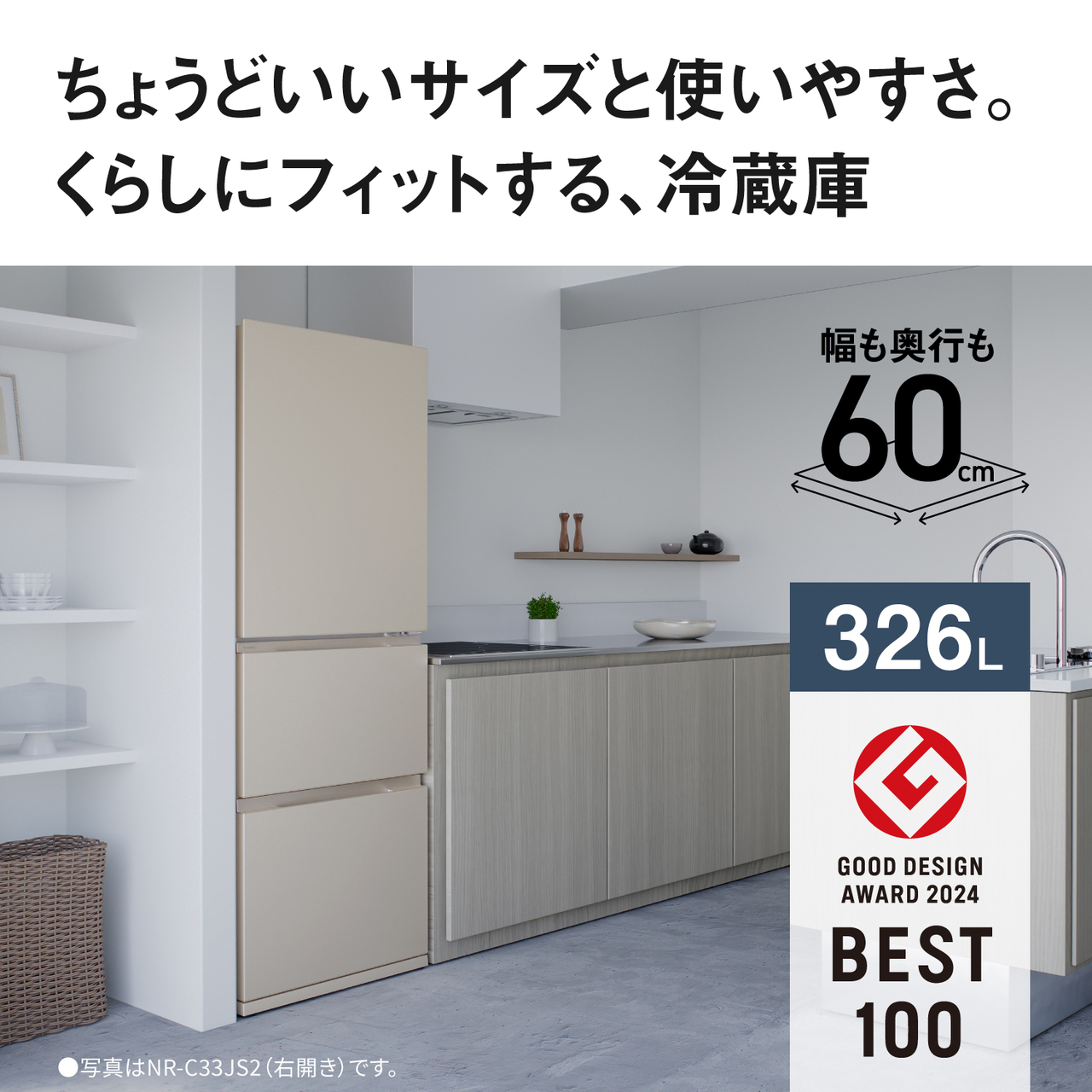 ちょうどいいサイズと使いやすさ。くらしにフィットする、冷蔵庫。幅も奥行きも60cm。326L。GOOD DESIGN AWARD 2024 BEST100。●写真はNR‑C33JS2（右開き）です。【画像】NR‑C33JS2（右開き）の設置イメージ。