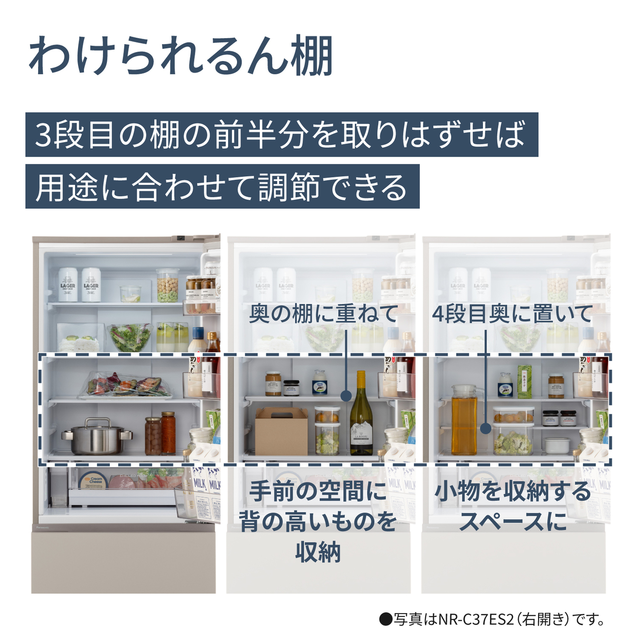 3段目の棚の前半分を取り外せば、用途に合わせて調節できる「わけられるん棚」。奥の棚に重ねて手前の空間に背の高いものを収納したり、4段目奥に置いて小物を収納するスペースにできる。●写真はNR‑C37ES2（右開き）です。【画像】わけられるん棚を移動させる前後のイメージ。