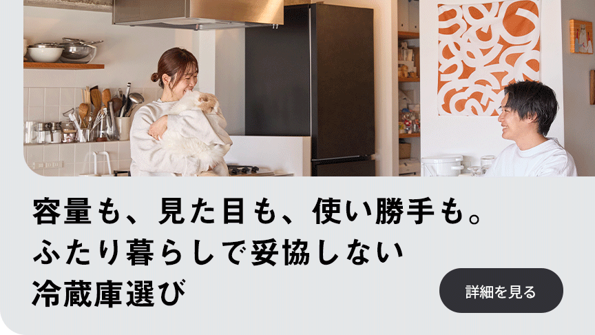  容量も、見た目も、使い勝手も。ふたり暮らしで妥協しない冷蔵庫選び