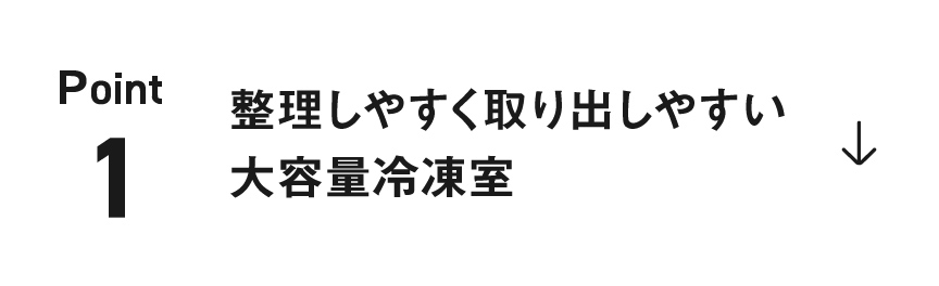 ポイント1：整理しやすく取り出しやすい大容量冷凍室