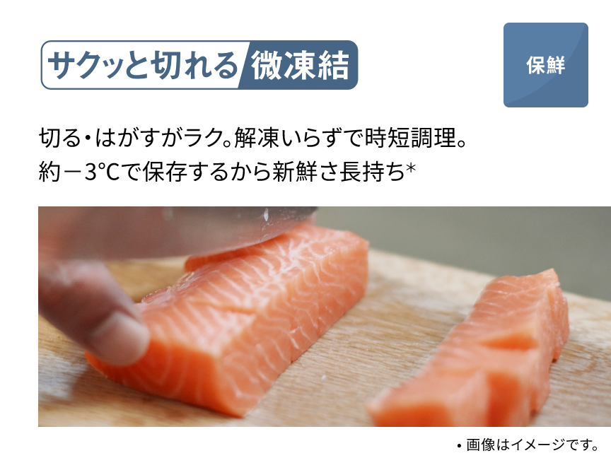 サクッと切れる微凍結 切る・はがすがラク。解凍いらずで時短調理。約－3℃で保存するから新鮮さ長持ち