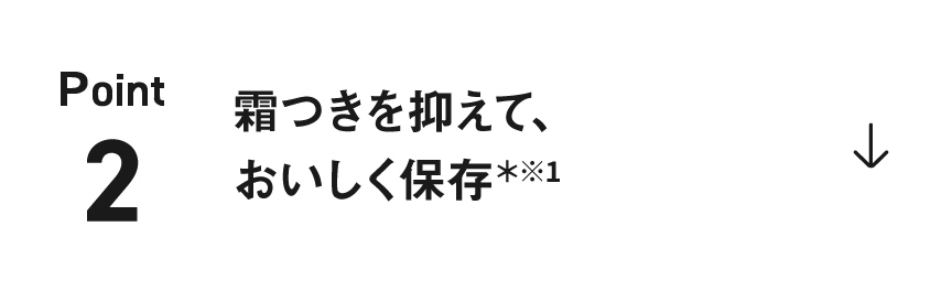 ポイント2：霜つきを抑えて、 おいしく保存