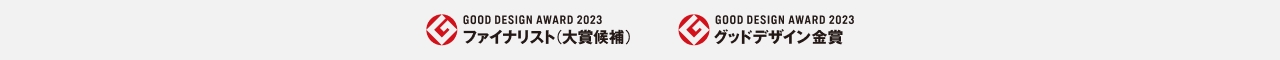 GOOD DESIGN AWARD 2023 ファイナリスト（大賞候補） GOOD DESIGN AWARD 2023 グッドデザイン金賞