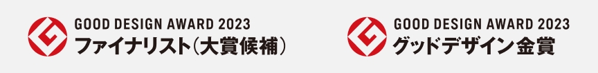 GOOD DESIGN AWARD 2023 ファイナリスト（大賞候補） GOOD DESIGN AWARD 2023 グッドデザイン金賞