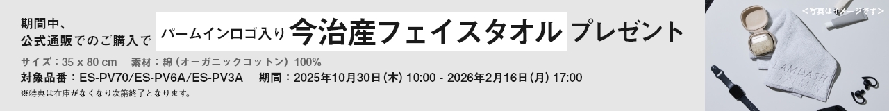 期間中、公式通販でのご購入でパームインロゴ入り今治産フェイスタオルプレゼント サイズ：35×80cm 素材：綿(オーガニックコットン)100%　対象品番：ES-PV70/ES-PV6A/ES-PV3A 期間：2025年10月30日(木)10:00-2026年2月16日(月)17:00 ※特典は在庫がなくなり次第終了となります。<写真はイメージです>