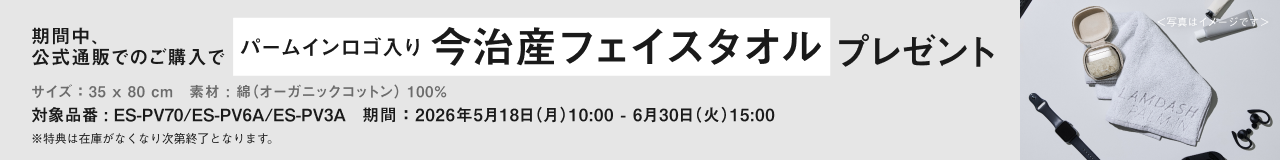 期間中、公式通販でのご購入で パームインロゴ入り今治産フェイスタオル プレゼント サイズ：35 × 80 cm 素材：綿（オーガニックコットン）100％ 対象品番：ES-PV70／ES-PV6A／ES-PV3A 期間：2026年5月18日（月）10:00 - 6月30日（火）15:00 ※特典は在庫がなくなり次第終了となります。＜写真はイメージです＞